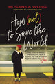 Book cover of: How (Not) to Save the World. By: Hosanna Wong