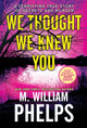 Book cover of: We Thought We Knew You. By: M. William Phelps
