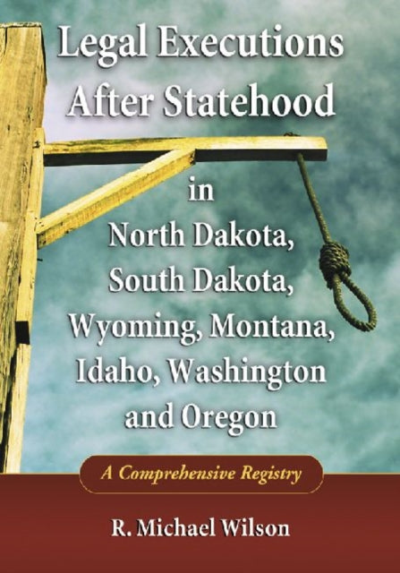 Book cover of: Legal Executions After Statehood in North Dakota, South Dakota, Wyoming, Montana, Idaho, Washington and Oregon. By: R. Michael Wilson