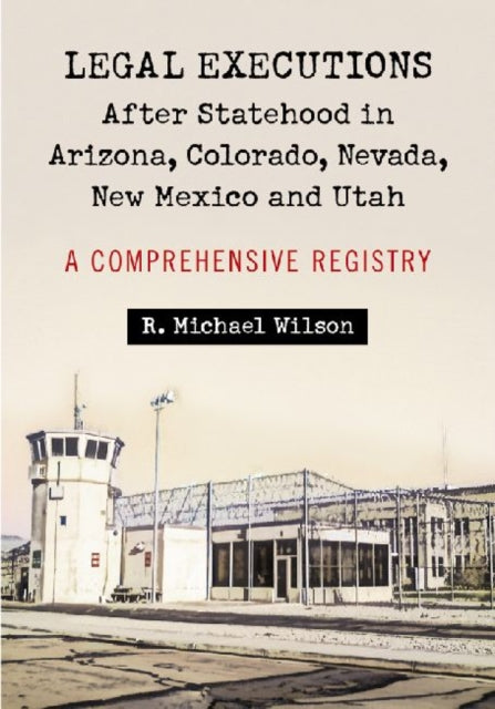 Book cover of: Legal Executions After Statehood in Arizona, Colorado, Nevada, New Mexico and Utah. By: R. Michael Wilson