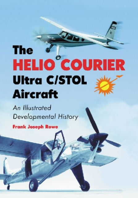 Book cover of: Helio Courier Ultra C/STOL Aircraft. By: Frank Joseph Rowe