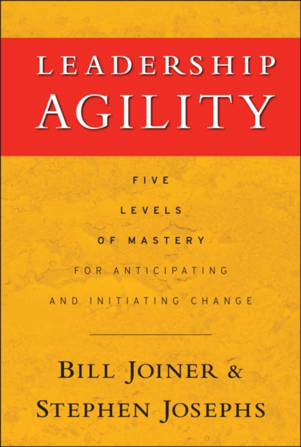 Leadership Agility, Five Levels of Mastery for Anticipating and Initiating Change 9780787979133 William B. Joiner
