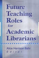 Book cover of: Future Teaching Roles for Academic Librarians