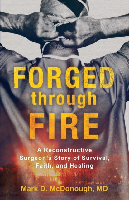 Book cover of: Forged through Fire – A Reconstructive Surgeon`s Story of Survival, Faith, and Healing. By: Mark D. McDonough