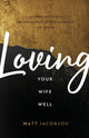 Book cover of: Loving Your Wife Well – A 52–Week Devotional for the Deeper, Richer Marriage You Desire. By: Matt Jacobson