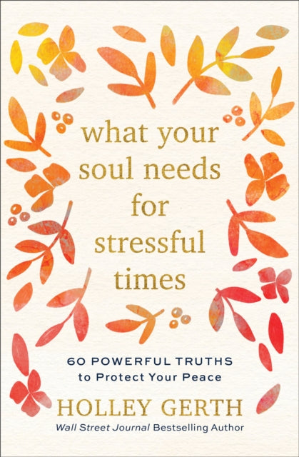 Book cover of: What Your Soul Needs for Stressful Times – 60 Powerful Truths to Protect Your Peace. By: Holley Gerth