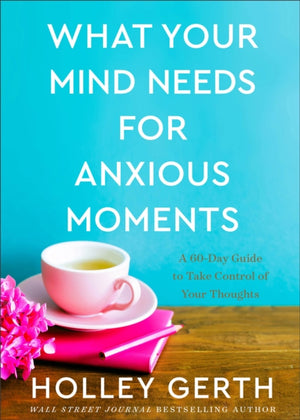 What Your Mind Needs for Anxious Moments – A 60–Day Guide to Take Control of Your Thoughts
