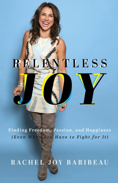 Relentless Joy – Finding Freedom, Passion, and Happiness (Even When You Have to Fight for It) 9780800742478 Rachel Joy Baribeau