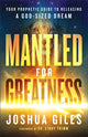 Book cover of: Mantled for Greatness – Your Prophetic Guide to Releasing a God–Sized Dream. By: Joshua Giles