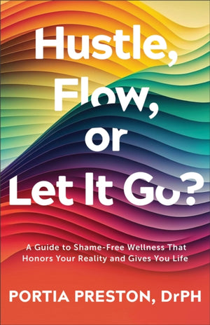 Hustle, Flow, or Let It Go?, A Guide to Shame-Free Wellness That Honors Your Reality and Gives You Life
