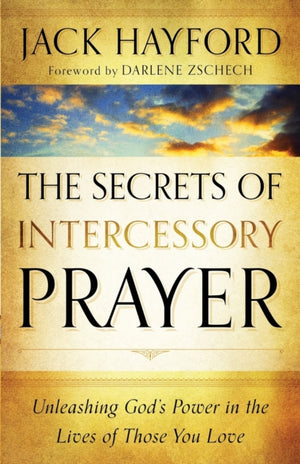 Secrets of Intercessory Prayer – Unleashing God`s Power in the Lives of Those You Love
