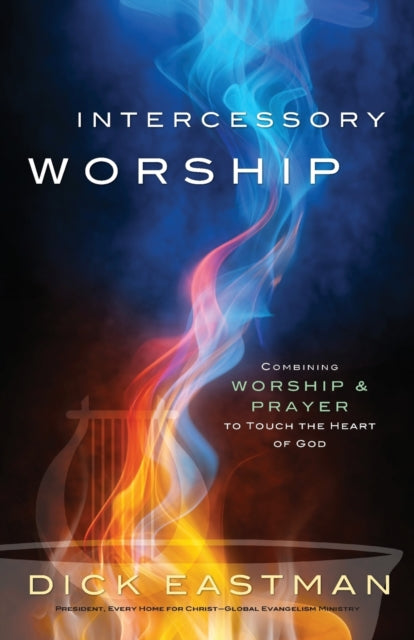 Book cover of: Intercessory Worship – Combining Worship and Prayer to Touch the Heart of God. By: Dick Eastman
