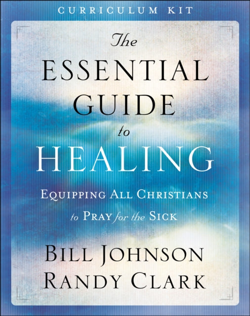 Book cover of: Essential Guide to Healing Curriculum Kit - Equipping All Christians to Pray for the Sick. By: Bill Johnson