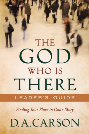 The God Who Is There Leader`s Guide – Finding Your Place in God`s Story