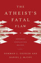 Book cover of: Atheist`s Fatal Flaw – Exposing Conflicting Beliefs. By: Norman L. Geisler