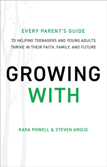 Book cover of: Growing With – Every Parent`s Guide to Helping Teenagers and Young Adults Thrive in Their Faith, Family, and Future. By: Kara Powell