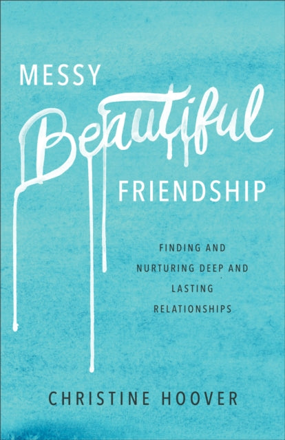 Messy Beautiful Friendship – Finding and Nurturing Deep and Lasting Relationships