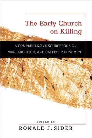 Early Church on Killing – A Comprehensive Sourcebook on War, Abortion, and Capital Punishment