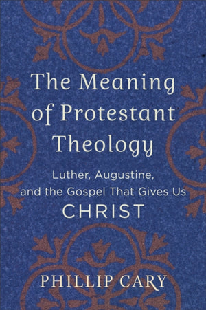 Meaning of Protestant Theology – Luther, Augustine, and the Gospel That Gives Us Christ