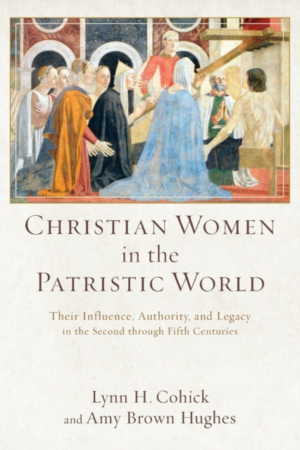 Book cover of: Christian Women in the Patristic World – Their Influence, Authority, and Legacy in the Second through Fifth Centuries. By: Lynn Cohick