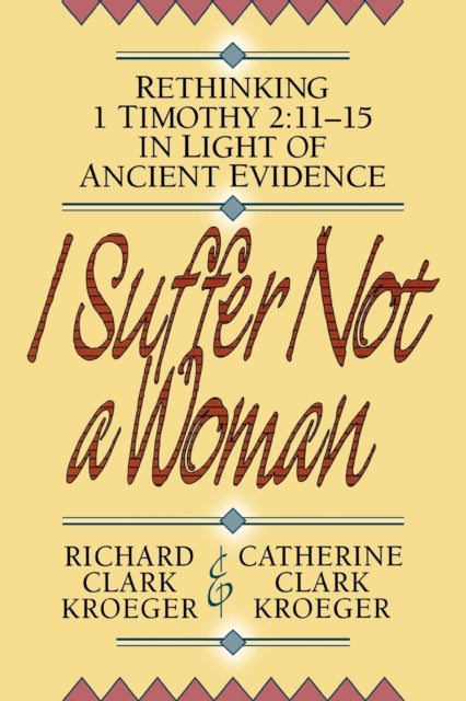 Book cover of: I Suffer Not a Woman – Rethinking I Timothy 2:11–15 in Light of Ancient Evidence. By: Richard Clark Kroeger