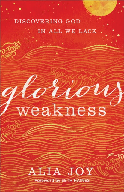 Book cover of: Glorious Weakness – Discovering God in All We Lack. By: Alia Joy