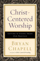 Book cover of: Christ–Centered Worship – Letting the Gospel Shape Our Practice. By: Bryan Chapell