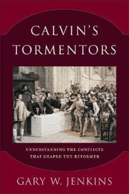 Book cover of: Calvin`s Tormentors – Understanding the Conflicts That Shaped the Reformer. By: Gary W. W. Jenkins