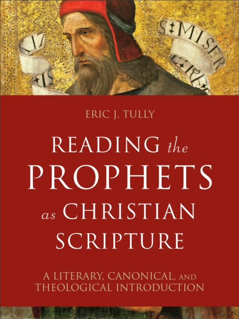 Book cover of: Reading the Prophets as Christian Scripture – A Literary, Canonical, and Theological Introduction. By: Eric J. Tully