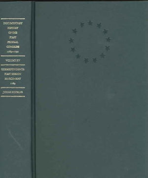 Documentary History of the First Federal Congress of the United States of America, March 4, 1789-March 3, 1791