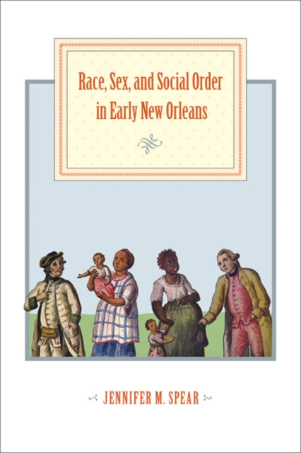 Book cover of: Race, Sex, and Social Order in Early New Orleans. By: Jennifer M. Spear