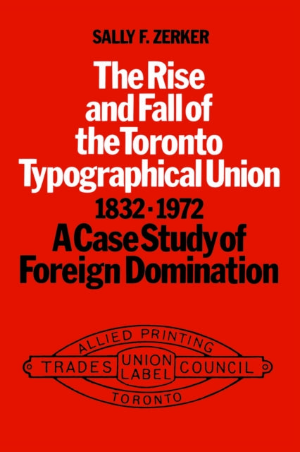 Book cover of: Rise and Fall of the Toronto Typographical Union, 1832-1972