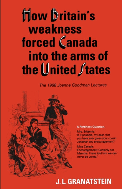 Book cover of: How Britain's Economic, Political, and Military Weakness Forced Canada Into the Arms of the United States. By: Jack Lawrence Granatstein