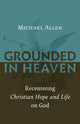 Book cover of: Grounded in Heaven. By: Michael Allen