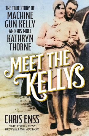 Meet the Kellys, The True Story of Machine Gun Kelly and His Moll Kathryn Thorne