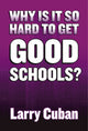 Book cover of: Why Is It So Hard to Get Good Schools?. By: Larry Cuban
