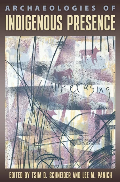 Book cover of: Archaeologies of Indigenous Presence. By: Tsim D. Schneider