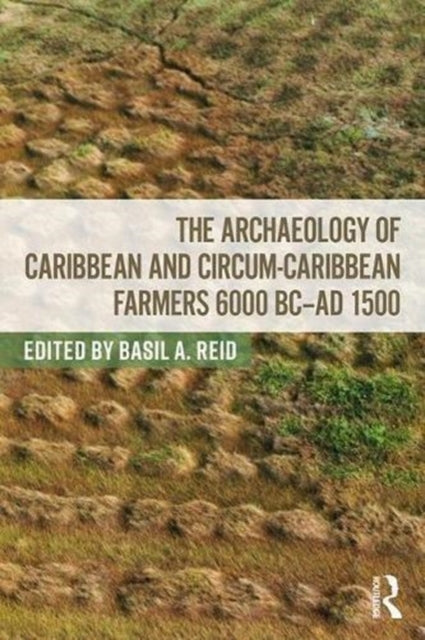 Book cover of: Archaeology of Caribbean and Circum-Caribbean Farmers (6000 BC - AD 1500). By: Basil A. Reid