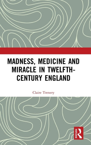 Madness, Medicine and Miracle in Twelfth-Century England