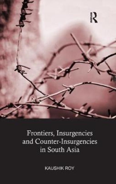 Book cover of: Frontiers, Insurgencies and Counter-Insurgencies in South Asia. By: Kaushik Roy
