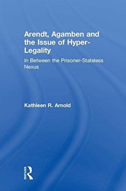 Book cover of: Arendt, Agamben and the Issue of Hyper-Legality. By: Kathleen R. Arnold