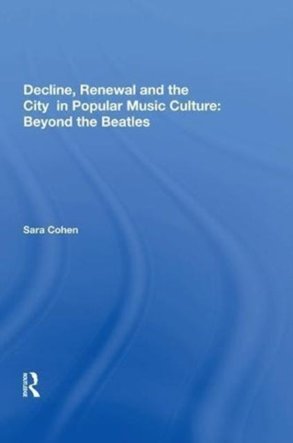 Book cover of: Decline, Renewal and the City in Popular Music Culture: Beyond the Beatles. By: Sara Cohen