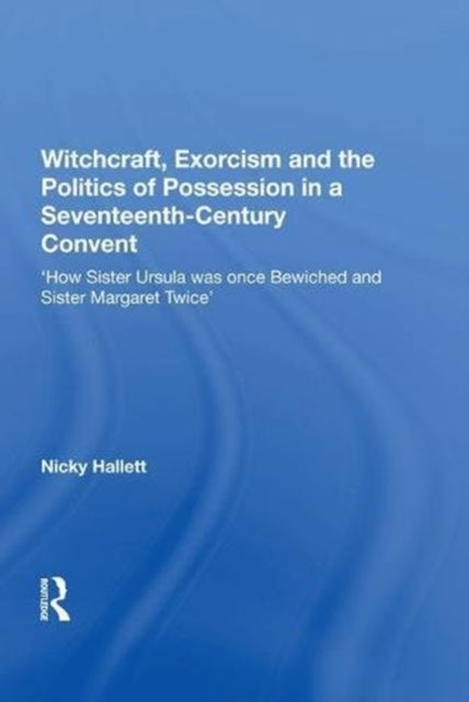 Book cover of: Witchcraft, Exorcism and the Politics of Possession in a Seventeenth-Century Convent. By: Nicky Hallett