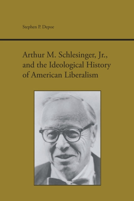 Book cover of: Arthur M. Schlesinger, Jr., and the Ideological History of American Liberalism. By: Stephen P. Depoe