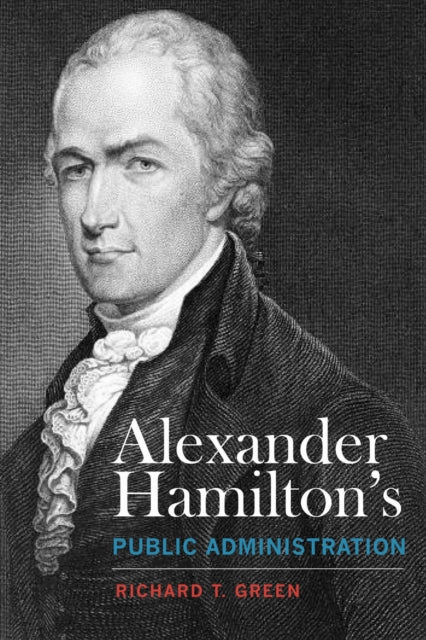 Book cover of: Alexander Hamilton's Public Administration. By: Richard T. Green