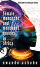 Book cover of: Female Monarchs and Merchant Queens in Africa. By: Nwando Achebe