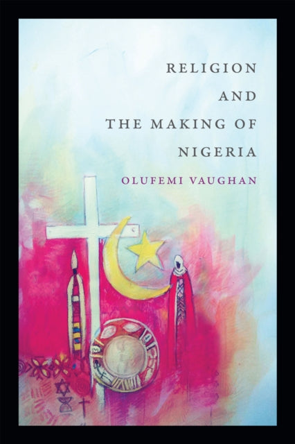 Book cover of: Religion and the Making of Nigeria. By: Olufemi Vaughan