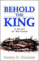 Book cover of: Behold the King. By: Stanley D. Toussaint