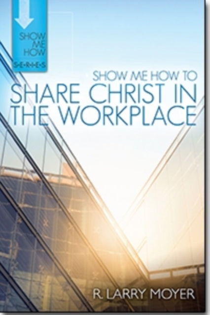 Book cover of: Show Me How to Share Christ in the Workplace. By: R. Larry Moyer