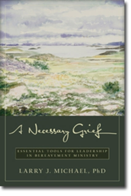 Book cover of: Necessary Grief – Essential Tools for Leadership in Bereavement Ministry. By: Larry J. Michael